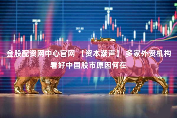 金股配资网中心官网 【资本潮声】 多家外资机构看好中国股市原因何在