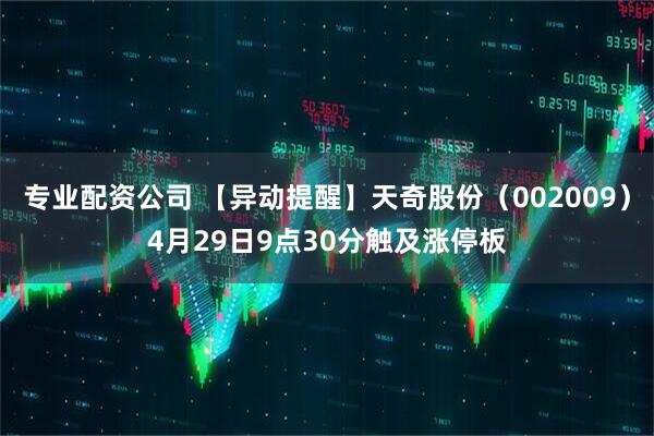 专业配资公司 【异动提醒】天奇股份（002009）4月29日9点30分触及涨停板