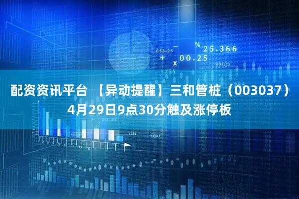 配资资讯平台 【异动提醒】三和管桩（003037）4月29日9点30分触及涨停板