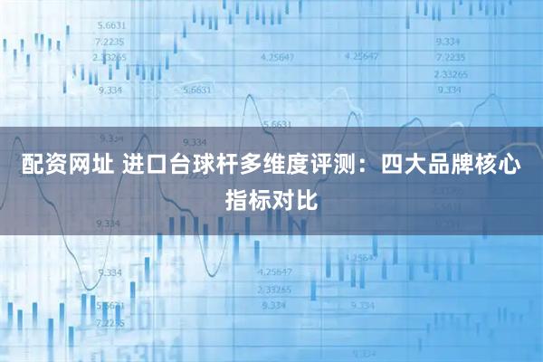 配资网址 进口台球杆多维度评测：四大品牌核心指标对比