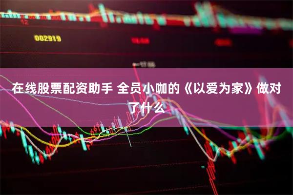 在线股票配资助手 全员小咖的《以爱为家》做对了什么