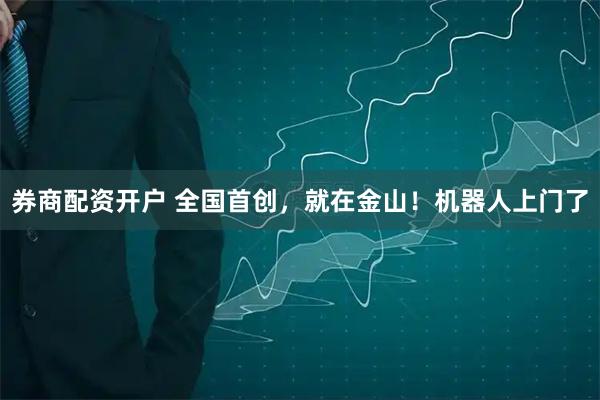 券商配资开户 全国首创，就在金山！机器人上门了