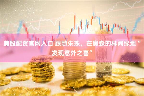 美股配资官网入口 跟随朱珠，在奥森的林间绿地“发现意外之喜”