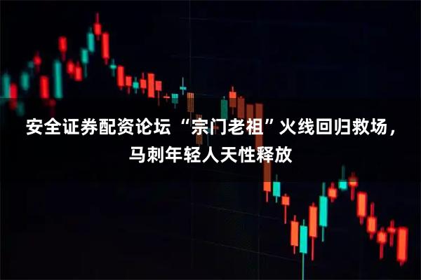 安全证券配资论坛 “宗门老祖”火线回归救场，马刺年轻人天性释放