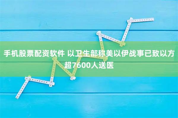 手机股票配资软件 以卫生部称美以伊战事已致以方超7600人送医