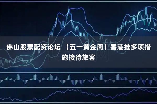 佛山股票配资论坛 【五一黄金周】香港推多项措施接待旅客