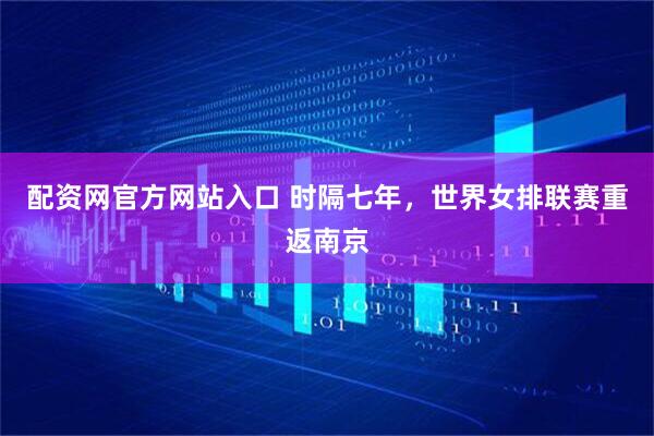 配资网官方网站入口 时隔七年，世界女排联赛重返南京