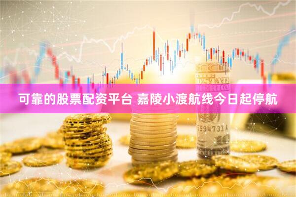 可靠的股票配资平台 嘉陵小渡航线今日起停航