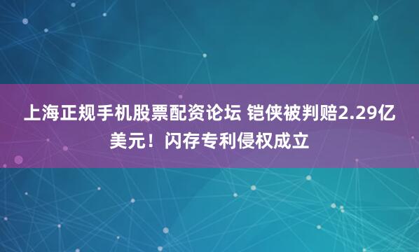 上海正规手机股票配资论坛 铠侠被判赔2.29亿美元！闪存专利侵权成立